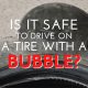 Is It Safe to Drive on a Tire with a Bubble?
