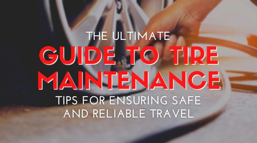 The Ultimate Guide to Tire Maintenance: Tips for Ensuring Safe and Reliable Travel