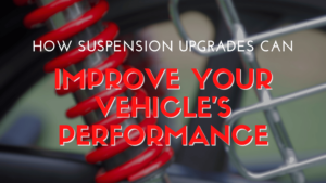 How Suspension Upgrades Can Improve Your Vehicle’s Performance