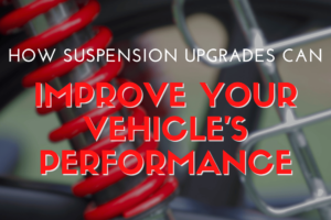 How Suspension Upgrades Can Improve Your Vehicle’s Performance