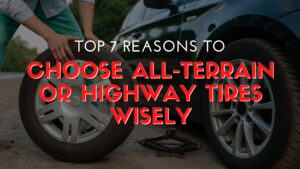 Top 7 Reasons to Choose All-Terrain or Highway Tires Wisely