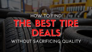 How to Find the Best Tire Deals Without Sacrificing Quality