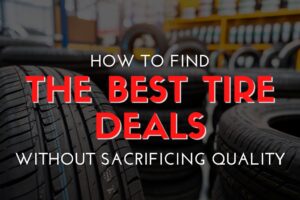 How to Find the Best Tire Deals Without Sacrificing Quality