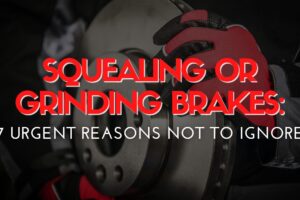 Squealing or Grinding Brakes: 7 Urgent Reasons Not to Ignore