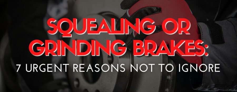 Squealing or Grinding Brakes: 7 Urgent Reasons Not to Ignore